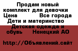 Продам новый комплект для девочки › Цена ­ 3 500 - Все города Дети и материнство » Детская одежда и обувь   . Ненецкий АО